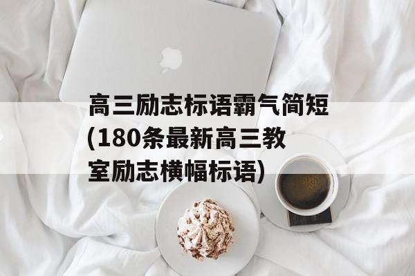 高三勵志標語霸氣簡短(180條最新高三教室勵志橫幅標語)